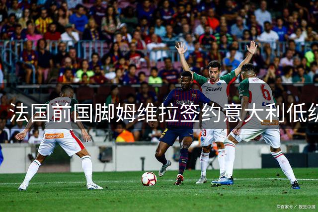 法国前国脚姆维拉签约意大利低级别联赛球队